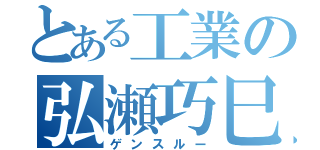 とある工業の弘瀬巧巳（ゲンスルー）