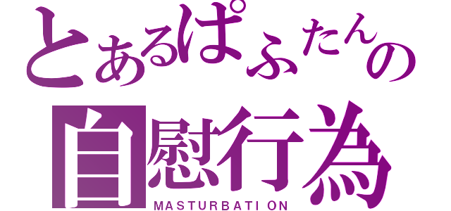 とあるぱふたんの自慰行為（ＭＡＳＴＵＲＢＡＴＩＯＮ）