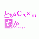 とあるＣＡＳ主のちか（インデックス）