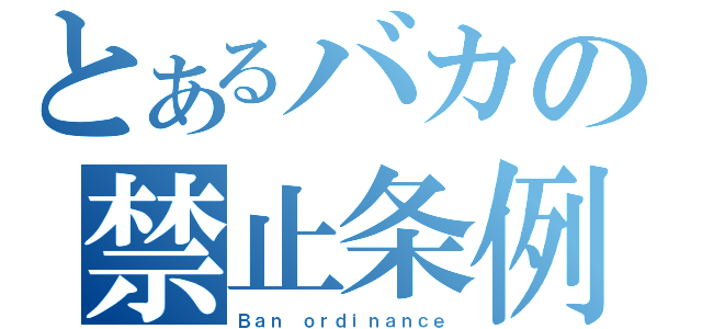 とあるバカの禁止条例（Ｂａｎ　ｏｒｄｉｎａｎｃｅ）