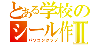 とある学校のシール作Ⅱ（パソコンクラブ）