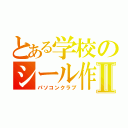 とある学校のシール作Ⅱ（パソコンクラブ）