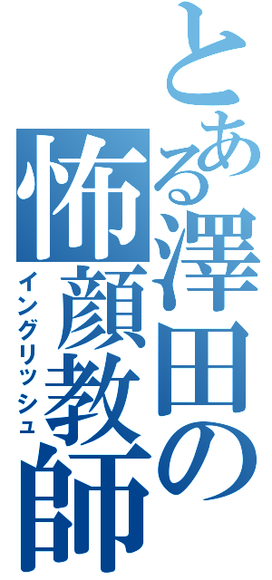 とある澤田の怖顔教師（イングリッシュ）