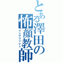 とある澤田の怖顔教師（イングリッシュ）