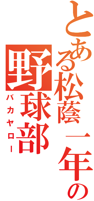 とある松蔭一年の野球部（バカヤロー）