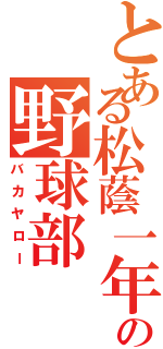 とある松蔭一年の野球部（バカヤロー）