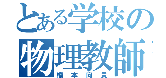 とある学校の物理教師（橋本向貴）