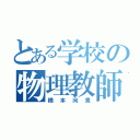 とある学校の物理教師（橋本向貴）