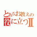 とあるお教えの役に立つⅡ（）