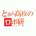 とある高校のロボ研（オタク卿）