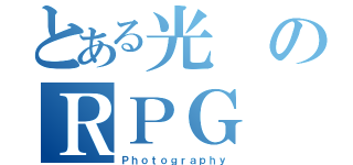 とある光のＲＰＧ（Ｐｈｏｔｏｇｒａｐｈｙ）