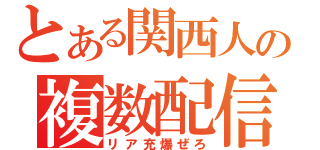 とある関西人の複数配信（リア充爆ぜろ）