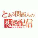 とある関西人の複数配信（リア充爆ぜろ）