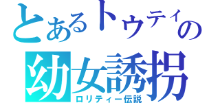 とあるトウティーの幼女誘拐（ロリティー伝説）