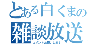 とある白くまの雑談放送（コメントお願いします）