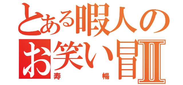 とある暇人のお笑い冒険Ⅱ（寿暢）