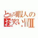 とある暇人のお笑い冒険Ⅱ（寿暢）