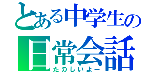 とある中学生の日常会話（たのしいよー）