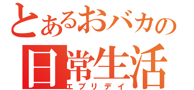 とあるおバカの日常生活（エブリデイ）