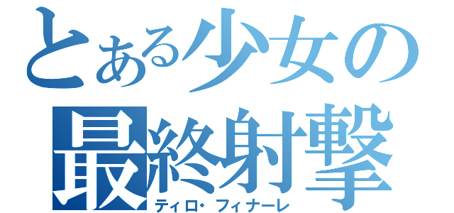 とある少女の最終射撃（ティロ・フィナーレ）