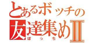 とあるボッチの友達集めⅡ（ぼっち）