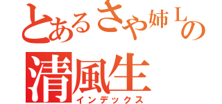 とあるさや姉ＬＯＶＥの清風生（インデックス）