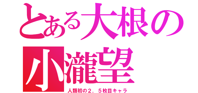 とある大根の小瀧望（人類初の２．５枚目キャラ）