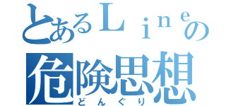 とあるＬｉｎｅの危険思想（ど ん ぐ り）