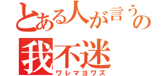 とある人が言うの我不迷（ワレマヨワズ）