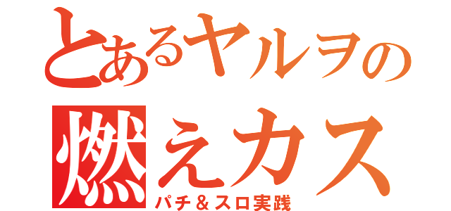 とあるヤルヲの燃えカス（パチ＆スロ実践）