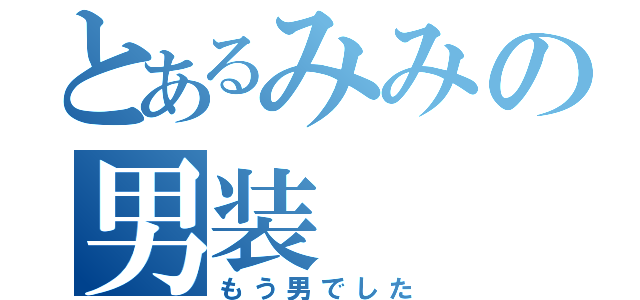 とあるみみの男装（もう男でした）