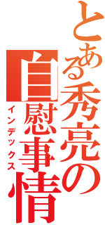 とある秀亮の自慰事情（インデックス）