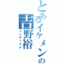 とあるイケメンの吉野裕（インデックス）