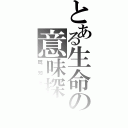 とある生命の意味探し（既知事実）