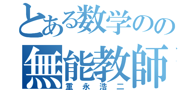 とある数学のの無能教師（重永浩二）