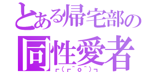 とある帰宅部の同性愛者（┏（┏＾ｏ＾）┓）