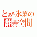 とある氷菓の翻弄空間（アイス笑）