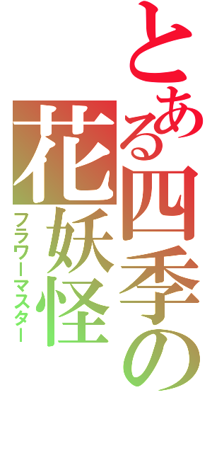 とある四季の花妖怪（フラワーマスター）