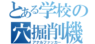 とある学校の穴掘削機（アナルファッカー）