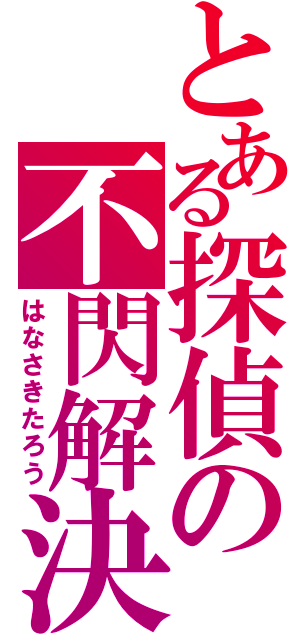 とある探偵の不閃解決（はなさきたろう）