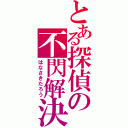 とある探偵の不閃解決（はなさきたろう）