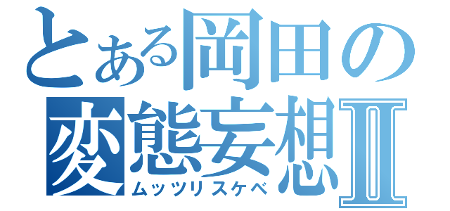 とある岡田の変態妄想Ⅱ（ムッツリスケベ）