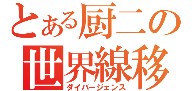 とある厨二の世界線移動（ダイバージェンス）