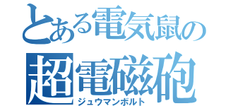 とある電気鼠の超電磁砲（ジュウマンボルト）