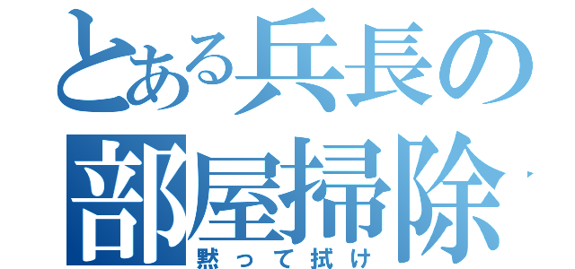 とある兵長の部屋掃除（黙って拭け）