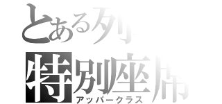 とある列車の特別座席（アッパークラス）