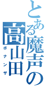 とある魔声の高山田（ボナンザ）