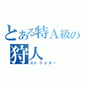 とある特Ａ級の狩人（ストライダー）