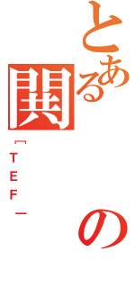 とあるの閧（［ＴＥＦ｜）