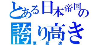 とある日本帝国の誇り高き（軍艦達）